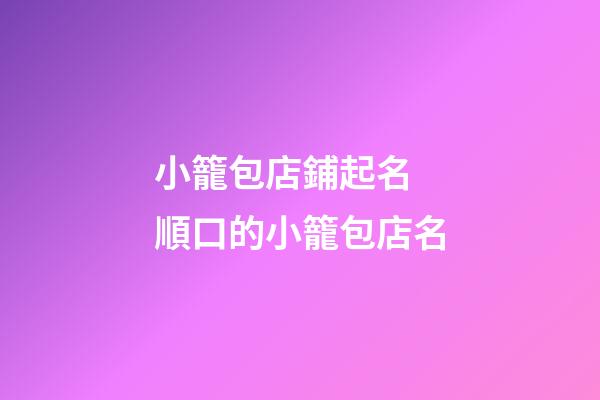 小籠包店鋪起名 順口的小籠包店名-第1張-店鋪起名-玄機派